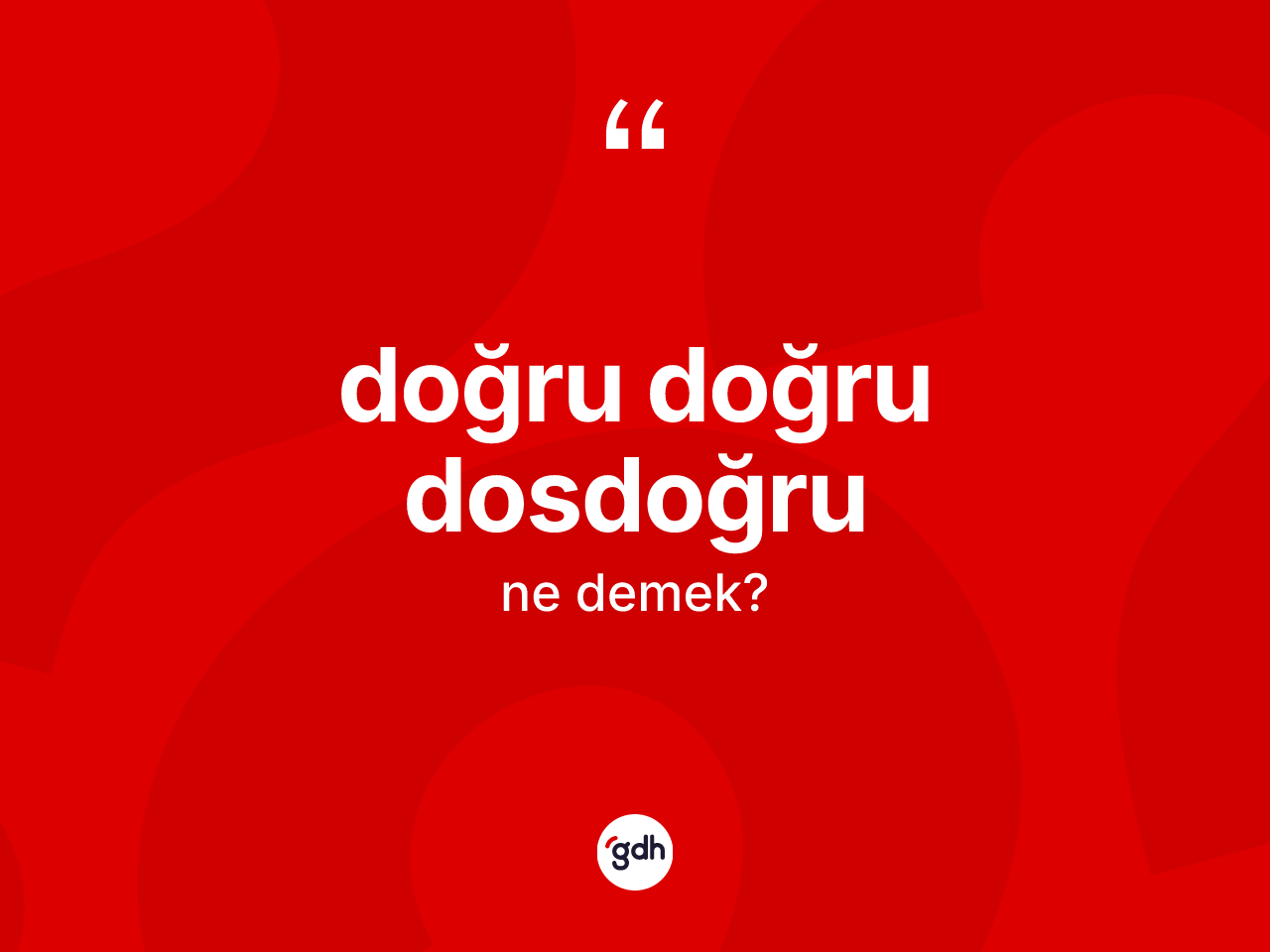 Doğru doğru dosdoğru ifadesinin kısaca anlamı nedir? Doğru doğru dosdoğru ifadesinin TDK'ya göre açıklaması nedir?