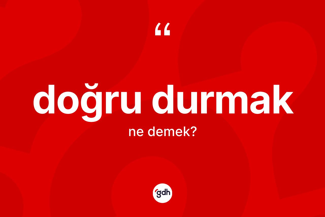 Doğru durmak ne demek?