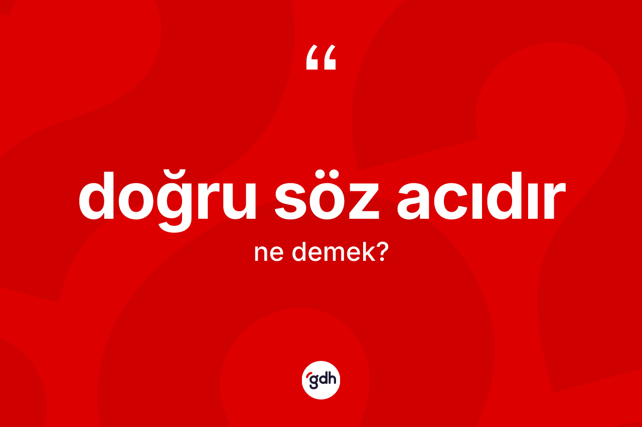 Doğru söz acıdır ifadesinin tanımı nedir? Doğru söz acıdır ifadesi nerede kullanılır?