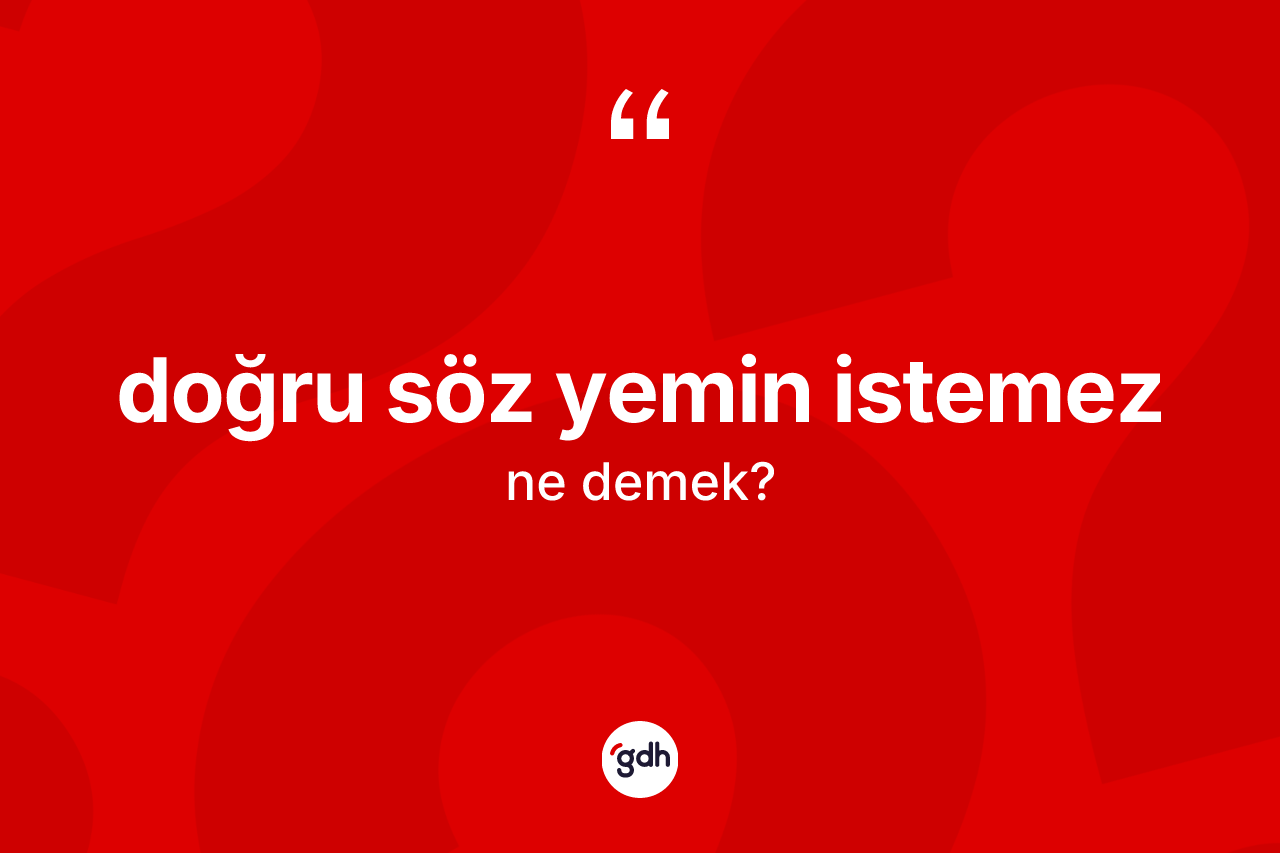 Doğru söz yemin istemez ifadesinin anlamı nedir? Doğru söz yemin istemez ifadesi nerede kullanılır?