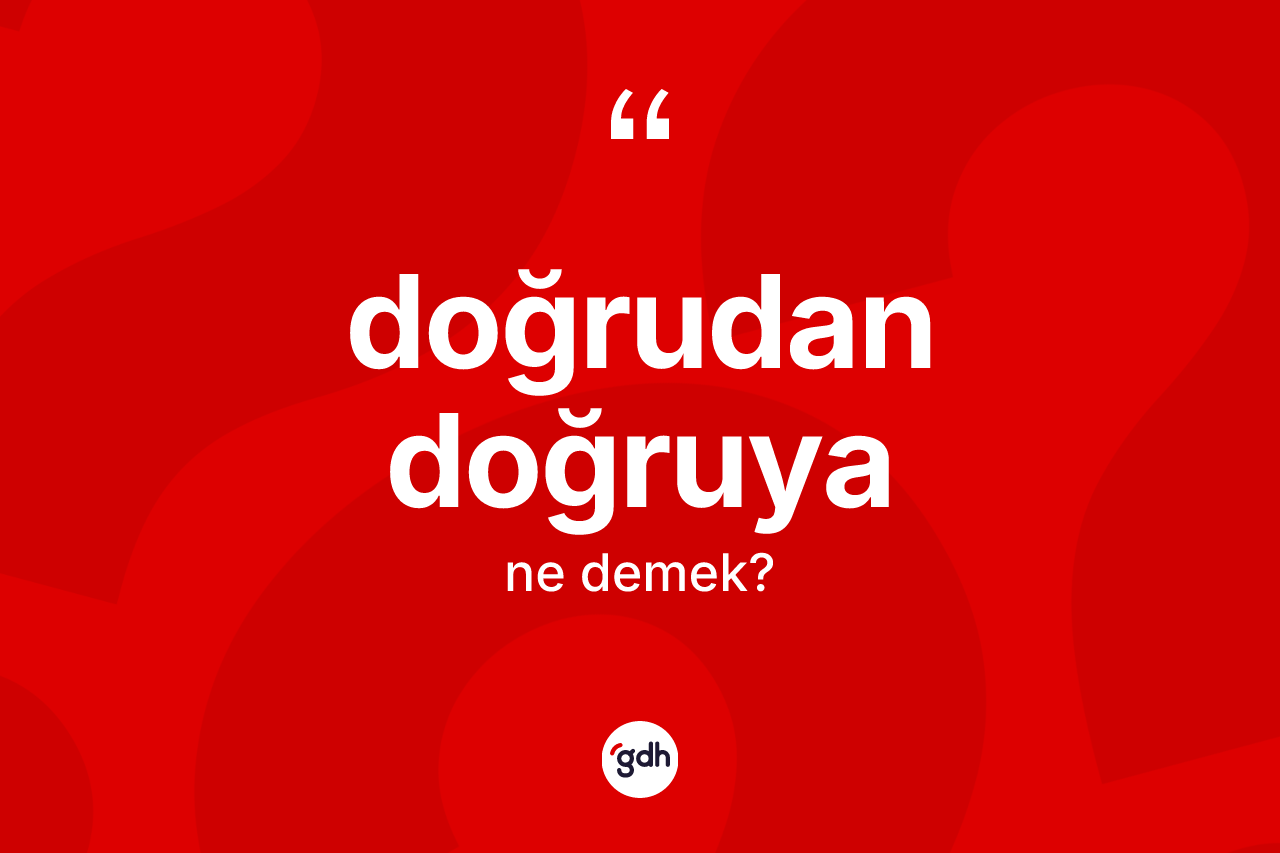Doğrudan doğruya kelimesinin sözlükteki tanımı nedir?