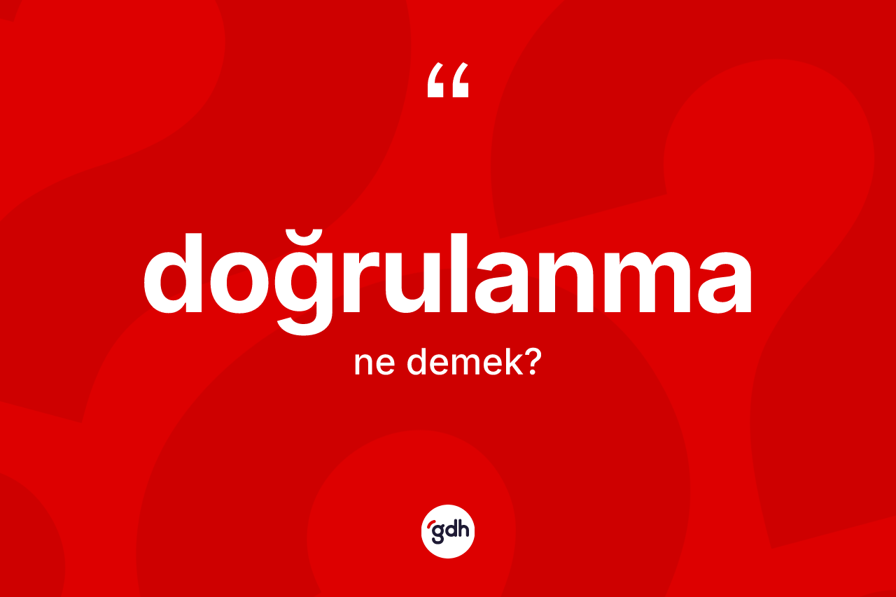 Doğrulanma kelimesinin anlamı nedir? Doğrulanma kelimesinin özellikleri nelerdir?