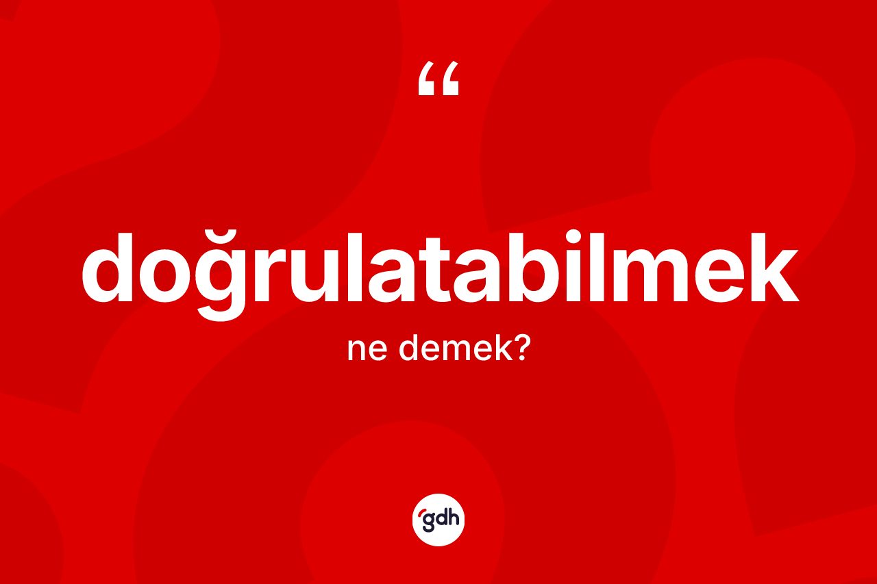 Doğrulatabilmek kelimesi ne anlama gelir? Doğrulatabilmeğin sözlükteki anlamı nedir?