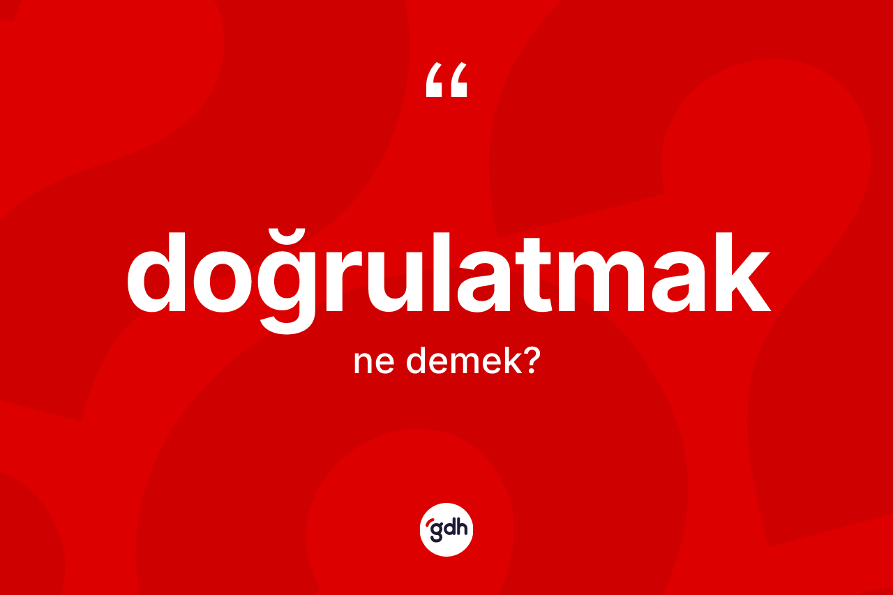 Doğrulatmak nedir? Doğrulatmağın TDK'ya göre anlamı nedir?