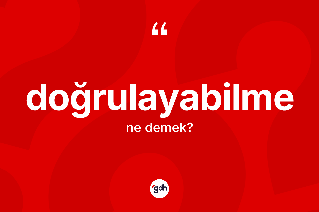 Doğrulayabilme kelimesinin sözlükteki tanımı nedir? Doğrulayabilmenin TDK'ya göre anlamı nedir?