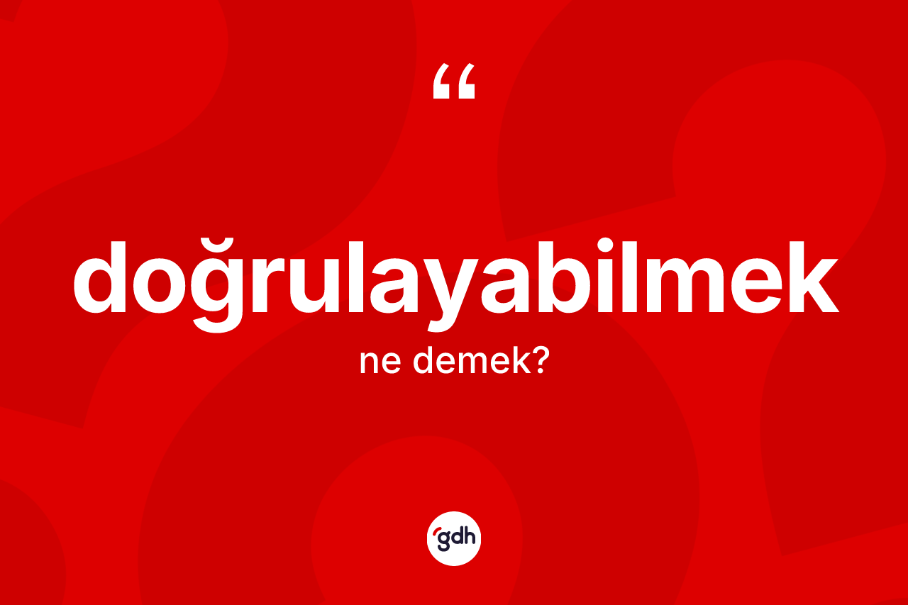 Doğrulayabilmek ne anlama gelir? Doğrulayabilmek kelimesinin özellikleri nelerdir?
