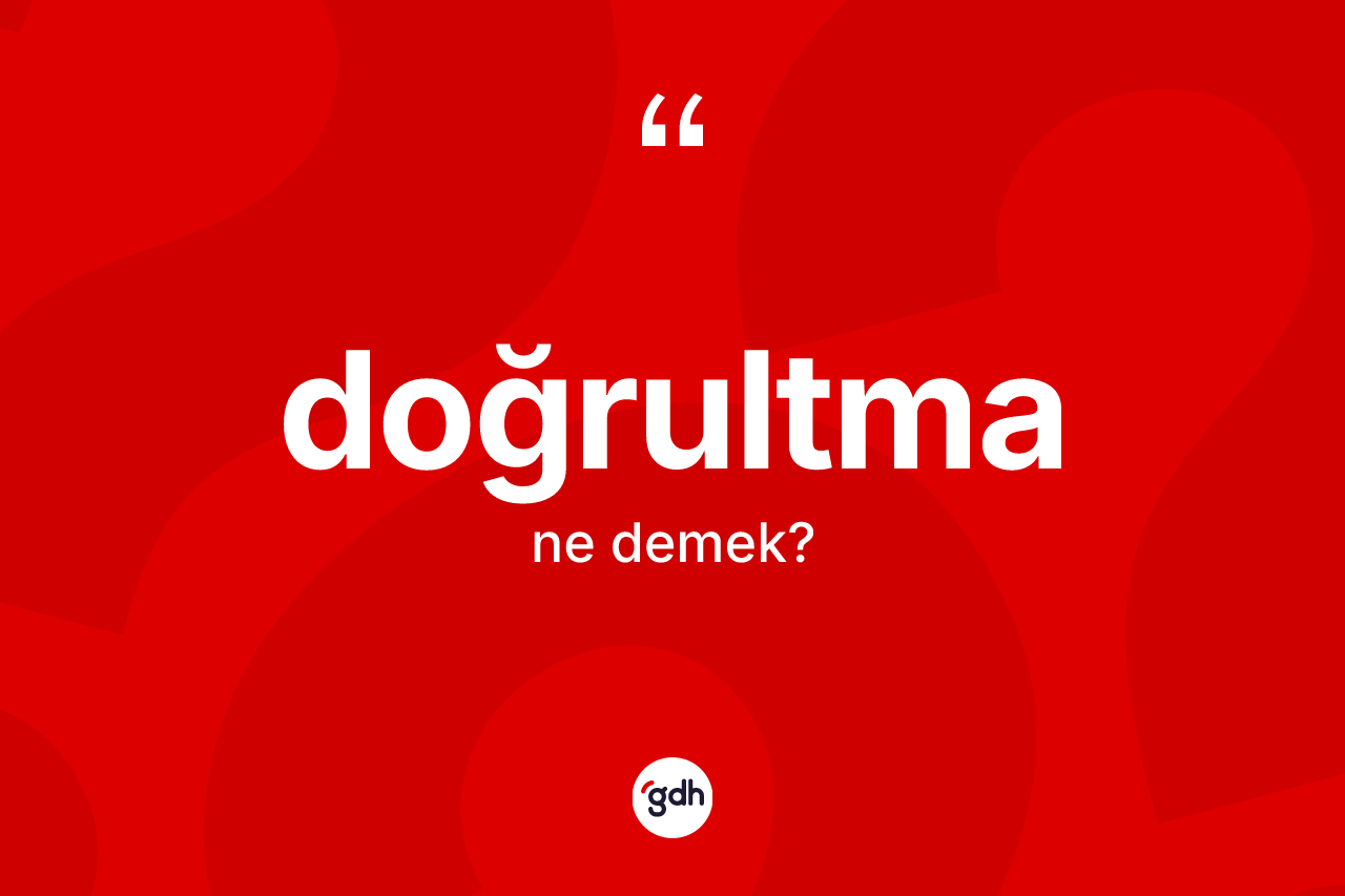 Doğrultma kelimesinin sözlükteki tanımı nedir? Doğrultmanın sözlükteki anlamı nedir?