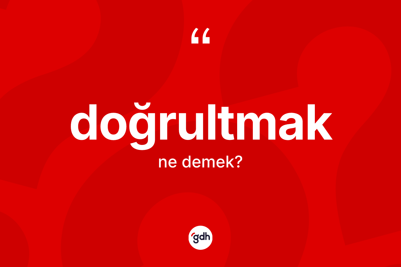 Doğrultmak kelimesinin anlamı nedir? Doğrultmağın TDK'ya göre anlamı nedir?