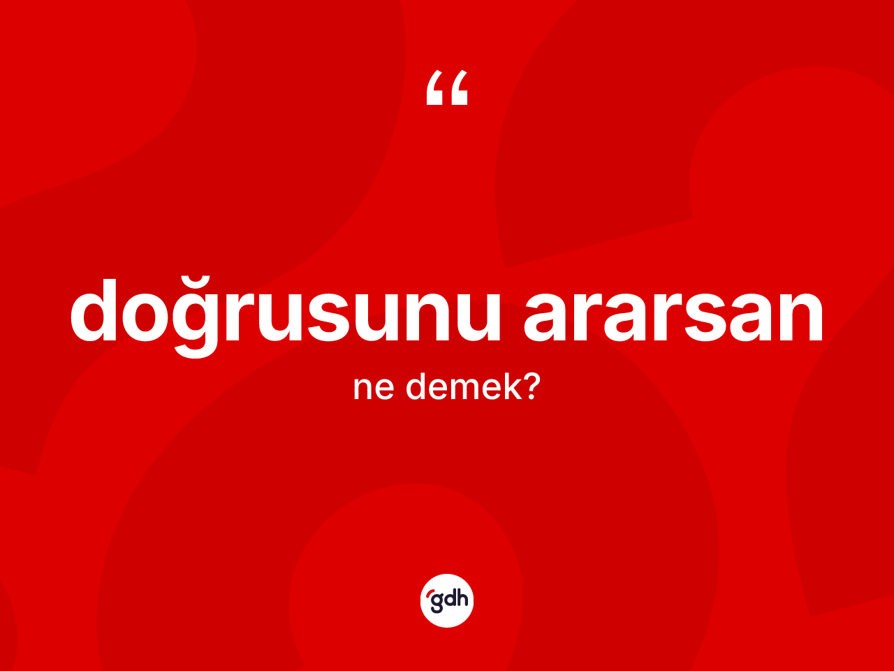 Doğrusunu ararsan ifadesi ne anlama gelir? Doğrusunu ararsan ifadesinin kaç farklı anlamı var?