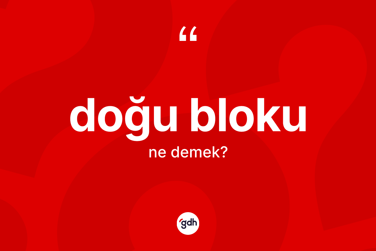 Doğu Bloku kelimesinin sözlükteki tanımı nedir? Doğu Bloku'nun kısaca tanımı nedir?