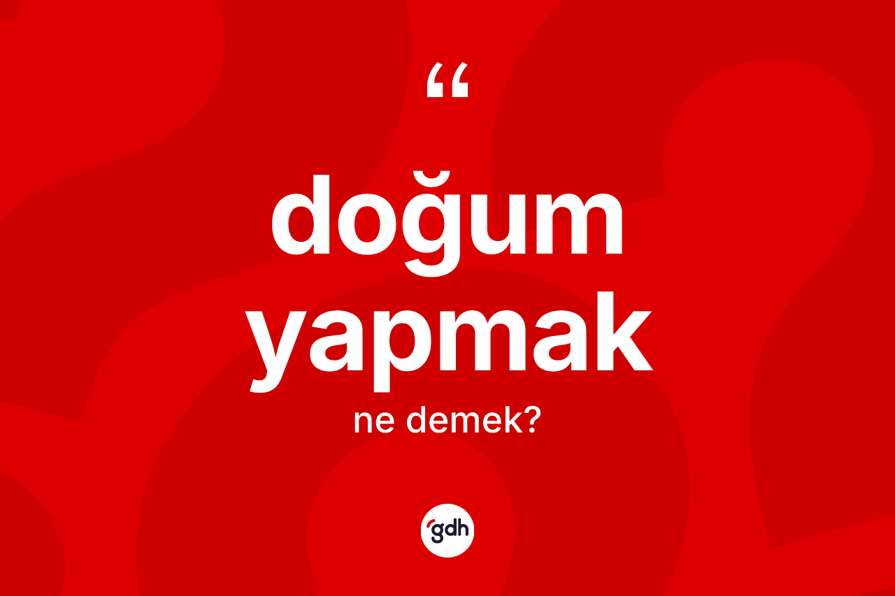 Doğum yapmak ifadesinin kısaca tanımı nedir? Doğum yapmak ifadesi hangi durumlarda kullanılır