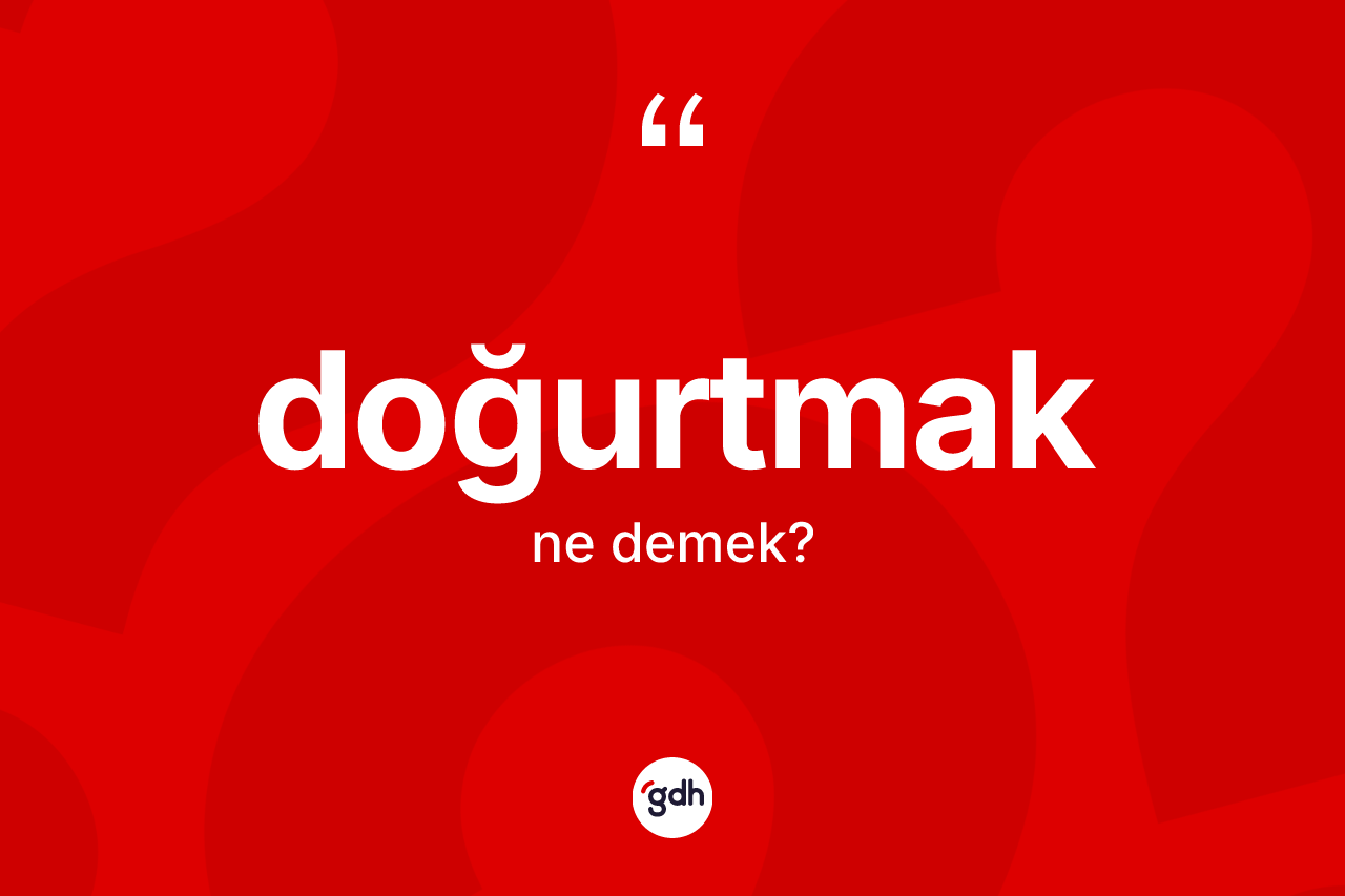 Doğurtmak kelimesinin sözlükteki tanımı nedir? Doğurtmak kelimesinin kaç farklı anlamı var?
