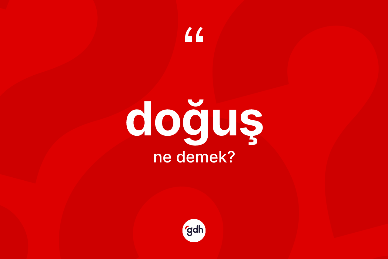 Doğuş kelimesinin sözlükteki tanımı nedir? Doğuşun TDK'ya göre anlamı nedir?