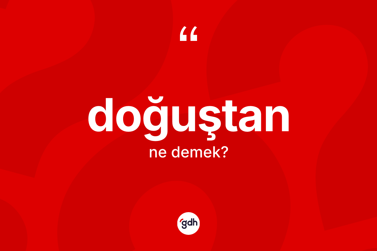 Doğuştan kelimesi nedir? Doğuştan kelimesinin özellikleri nelerdir?