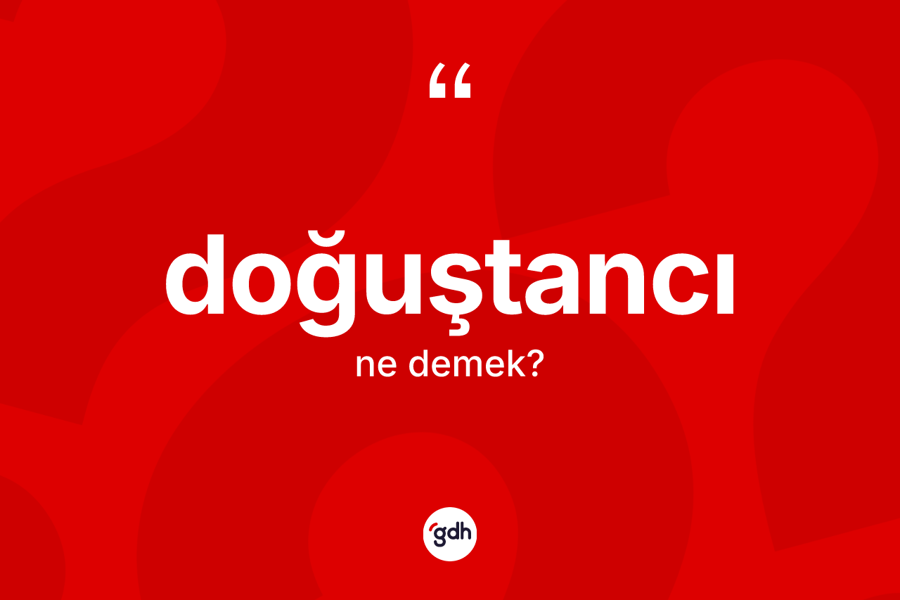 Doğuştancı kelimesinin anlamı nedir? Doğuştancının TDK'ya göre anlamı nedir?