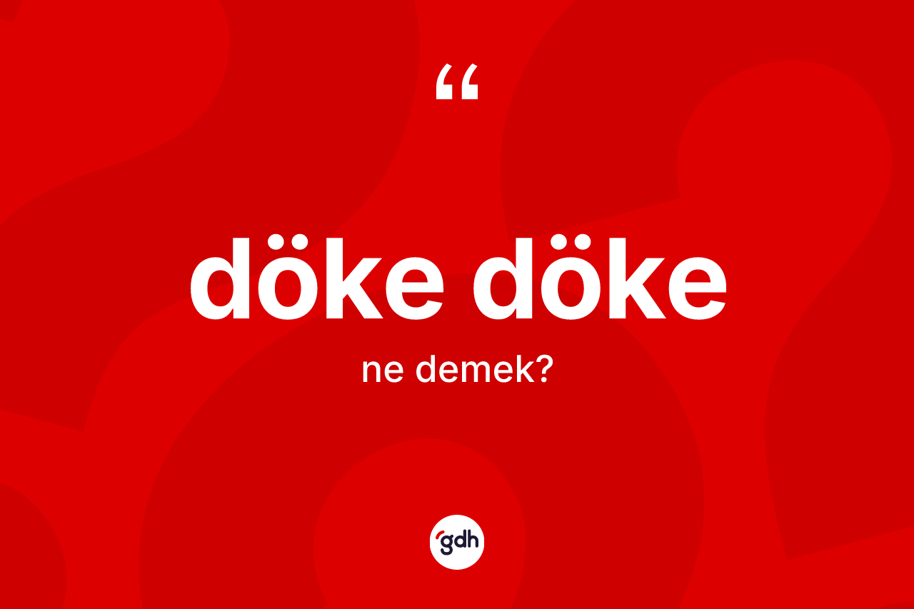 Döke döke kelimesi ne demek? Döke döke kelimesinin TDK anlamı nedir?