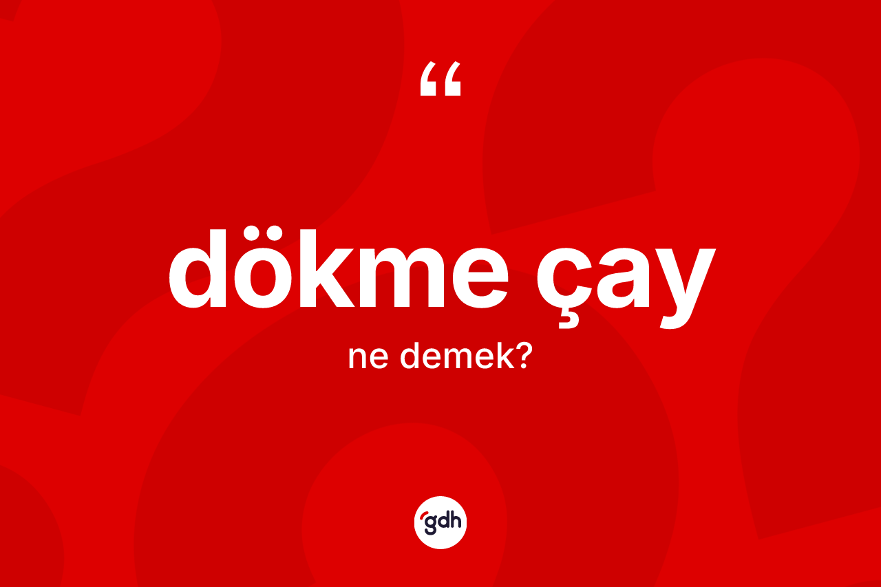 Dökme çay kelimesinin sözlükteki tanımı nedir? Dökme çayın TDK'ya göre anlamı nedir?
