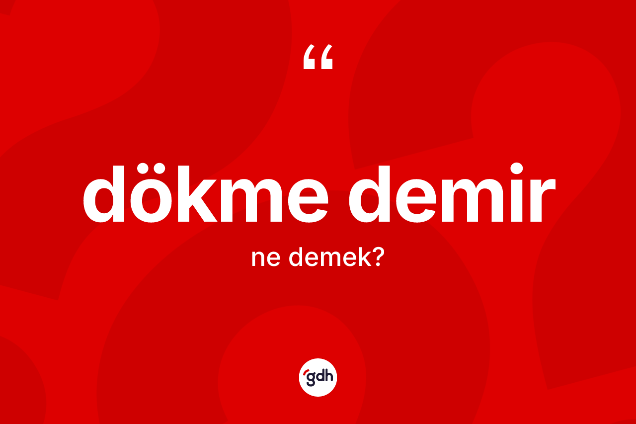 Dökme demir kelimesi ne anlama gelir?
