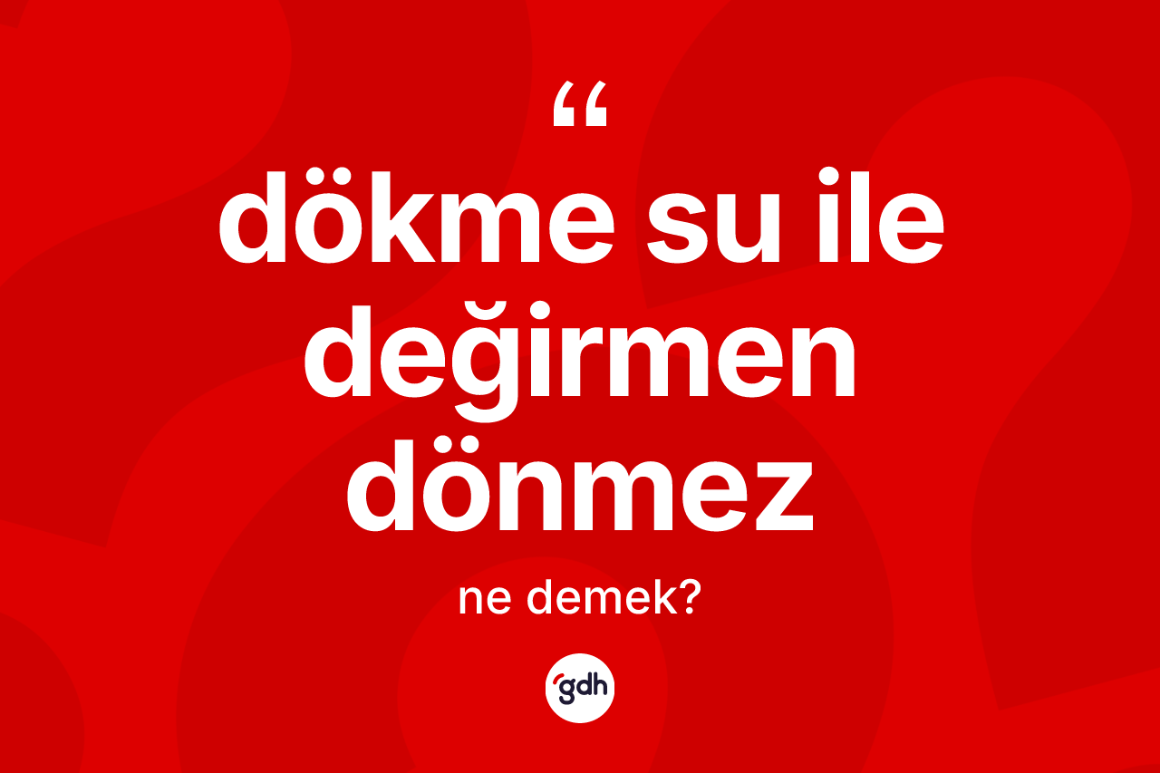 Dökme su ile değirmen dönmez ne demektir?