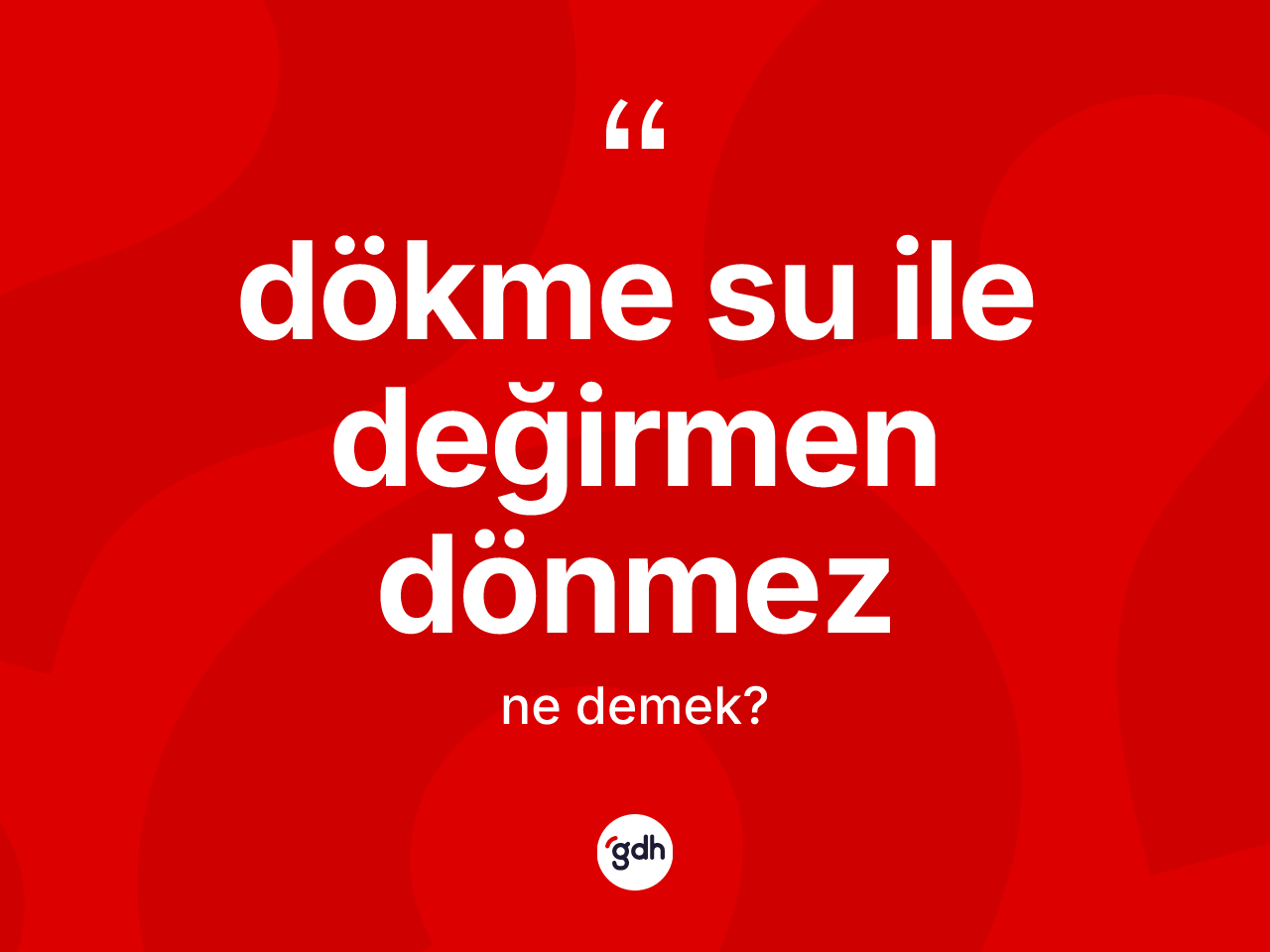 Dökme su ile değirmen dönmez ne demektir? Dökme su ile değirmen dönmez sözünün TDK anlamı nedir?