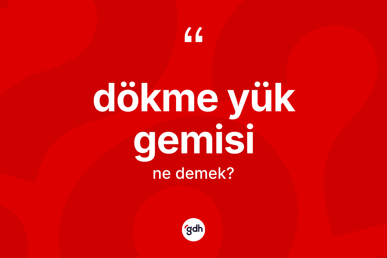 Dökme yük gemisi ne demek? Dökme yük gemisi kelimesinin kaç farklı anlamı var?