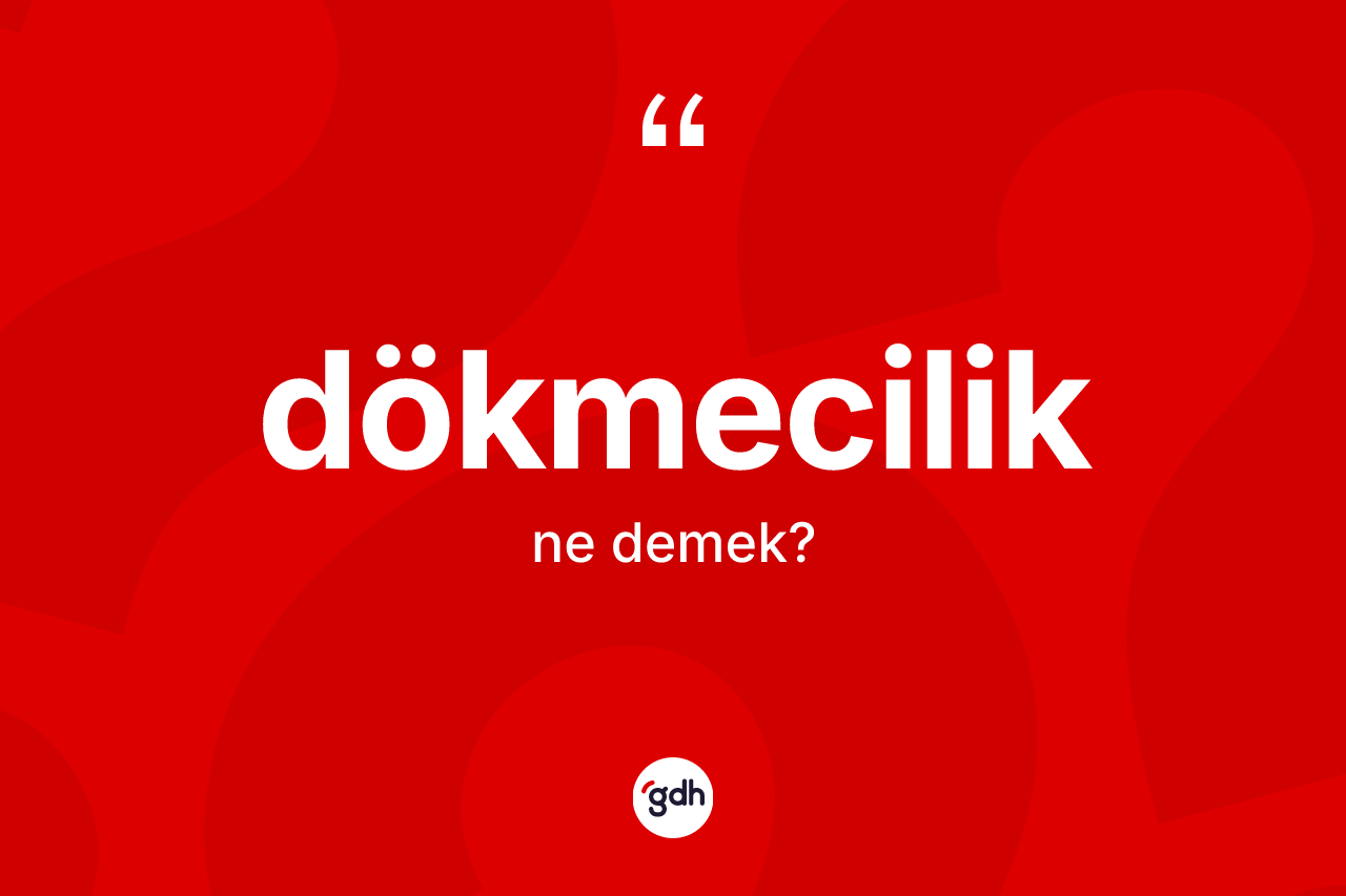 Dökmecilik ne anlama gelir?