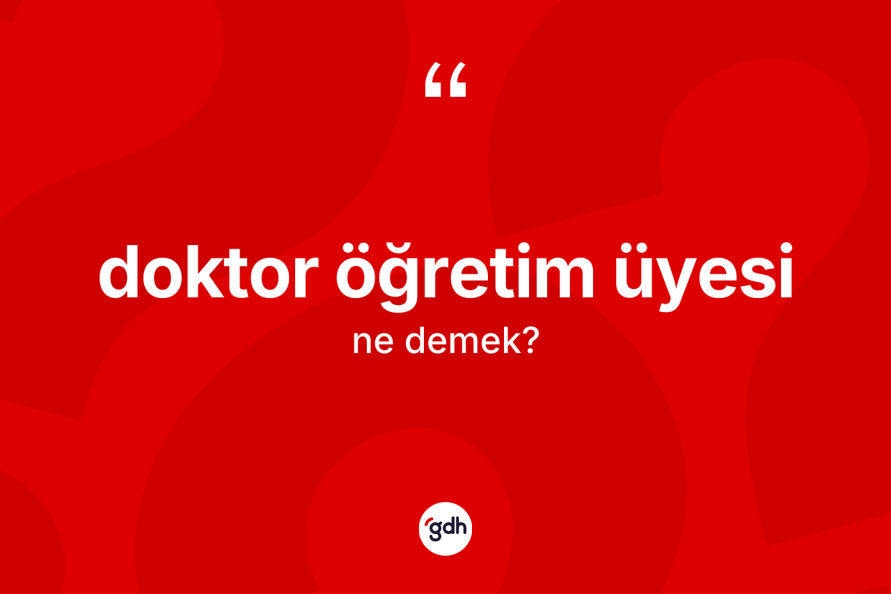 Doktor öğretim üyesi kelimesinin sözlükteki tanımı nedir? Doktor öğretim üyesinin kısaca tanımı nedir?