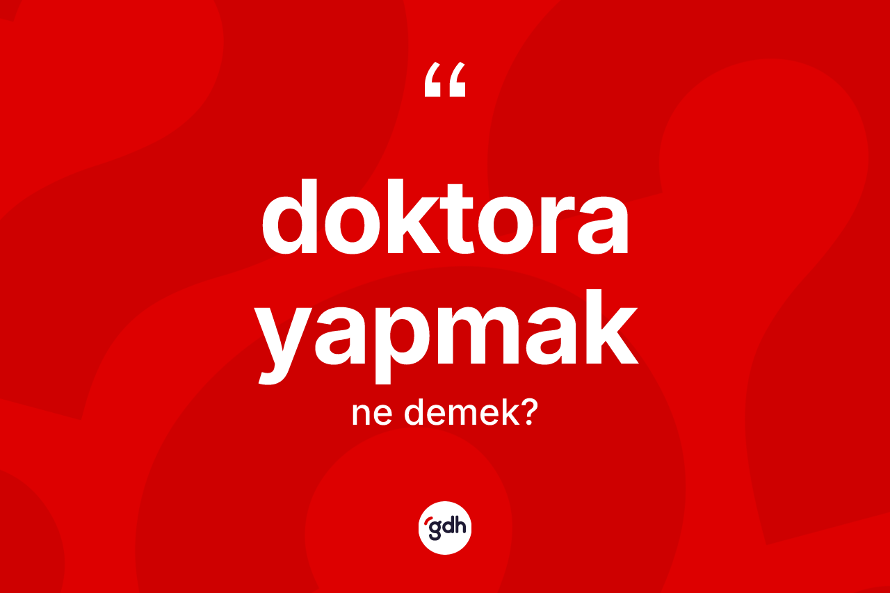 Doktora yapmak sözü ne anlama gelir? Doktora yapmak ifadesinin TDK açıklaması nedir?