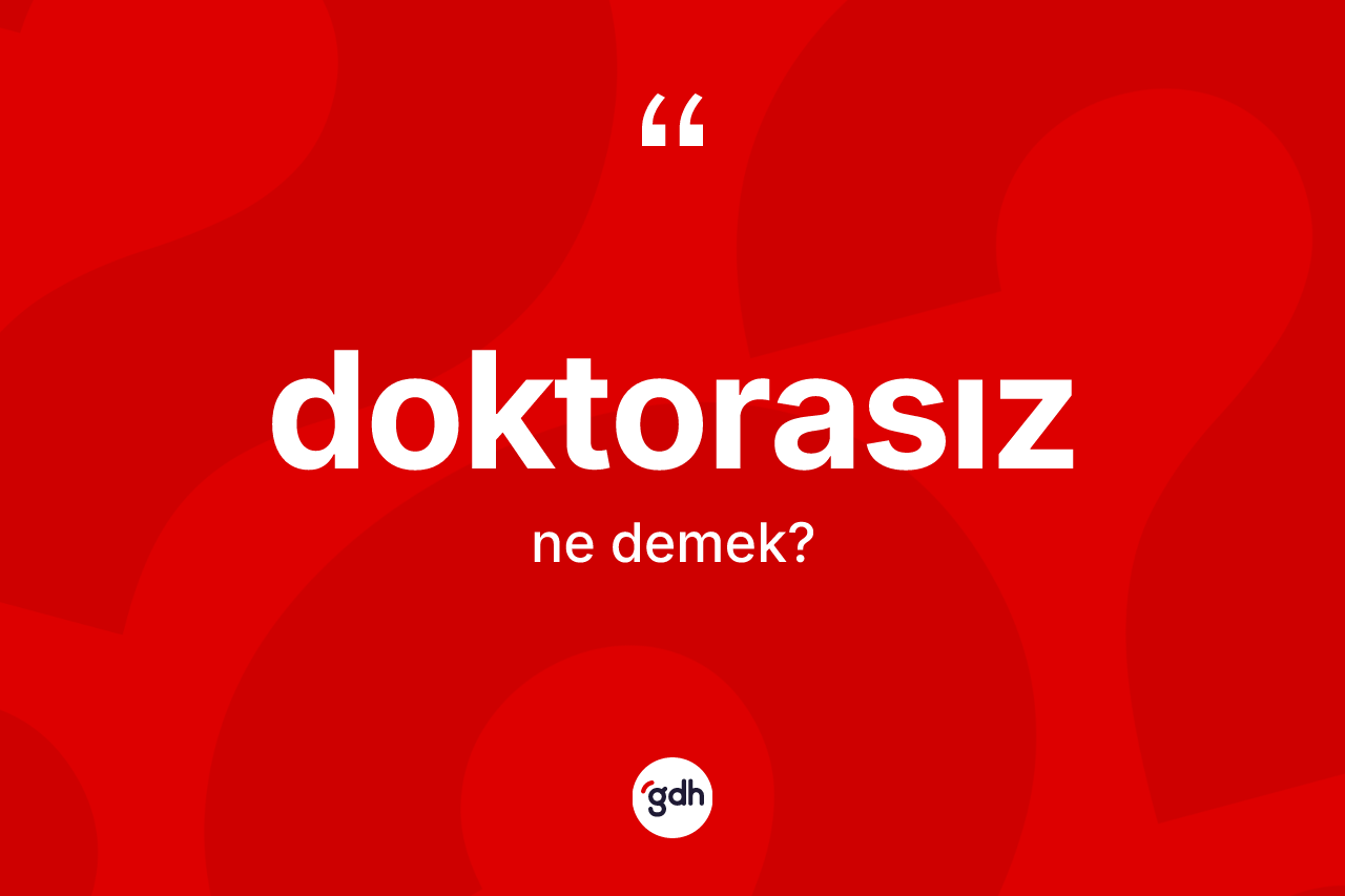 Doktorasız ne anlama gelir? Doktorasızın sözlükteki anlamı nedir?