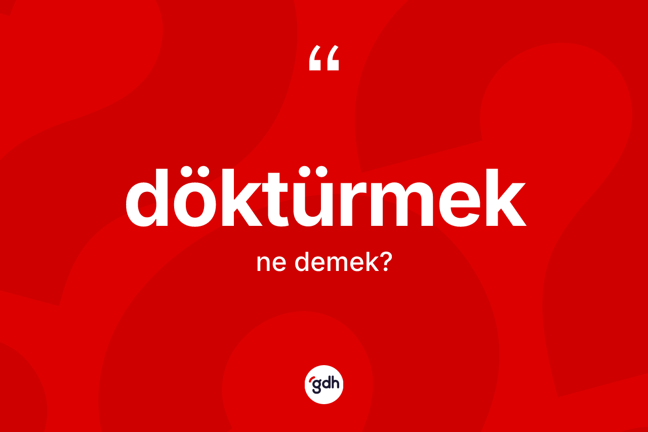Döktürmek ne anlama gelir? Döktürmeğin halk arasındaki kullanımı nasıldır?