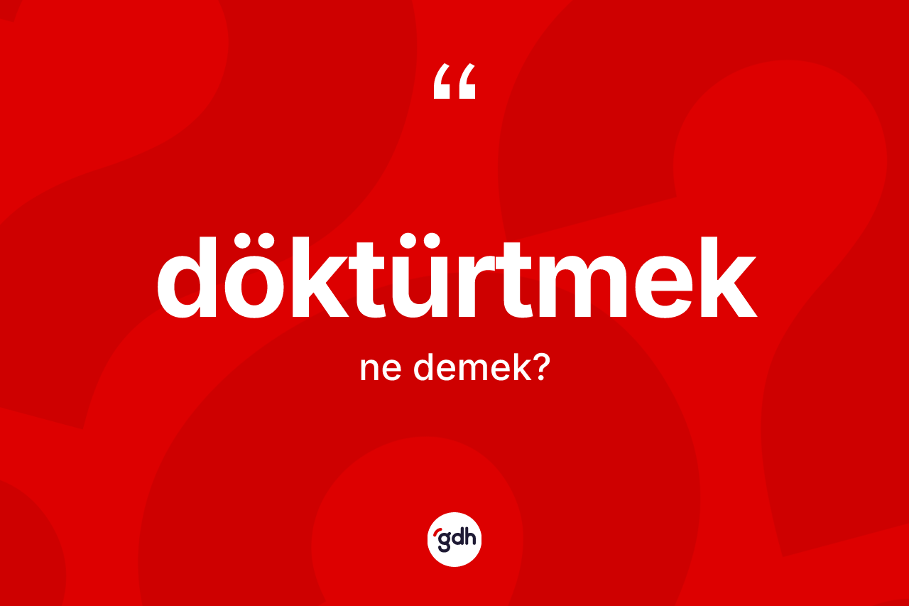 Döktürtmek kelimesinin tanımı nedir? Döktürtmeğin kısaca tanımı nedir?