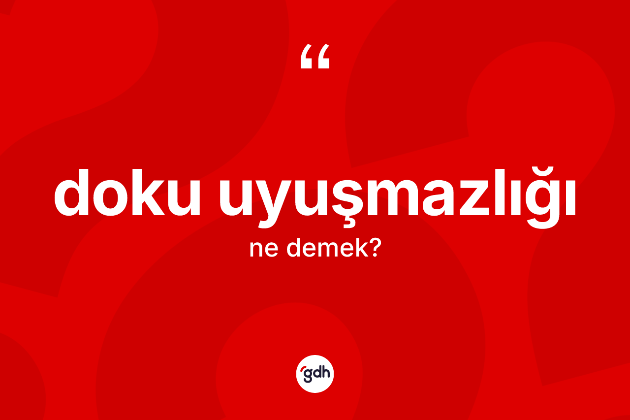 Doku uyuşmazlığı kelimesinin sözlükteki tanımı nedir? Doku uyuşmazlığının TDK'ya göre anlamı nedir?