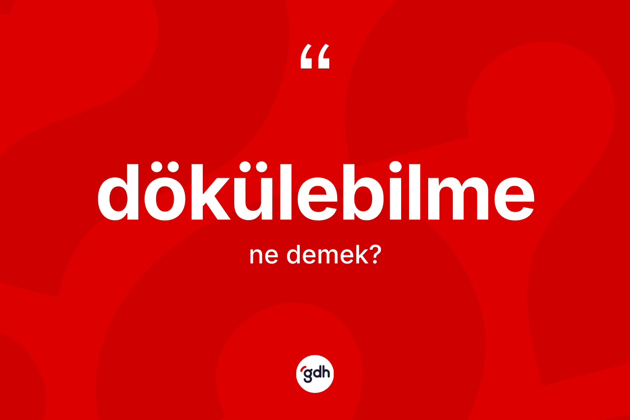 Dökülebilme kelimesinin sözlükteki tanımı nedir?