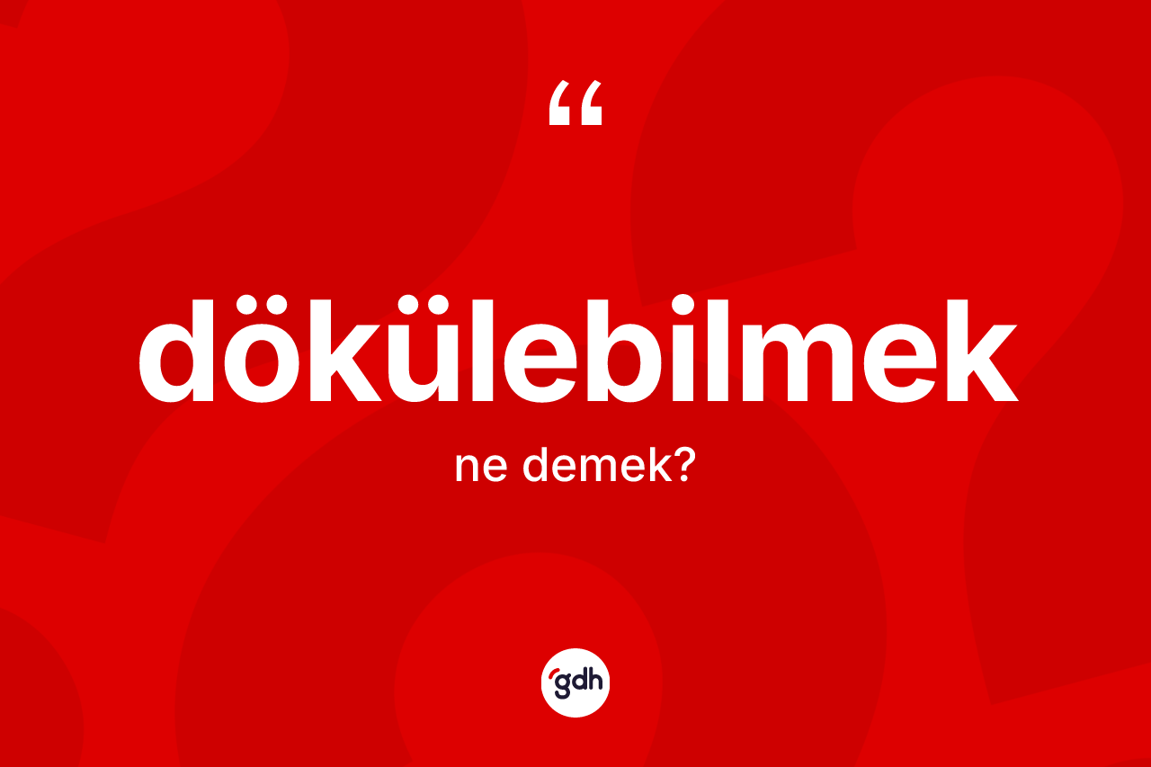 Dökülebilmek ne demek?