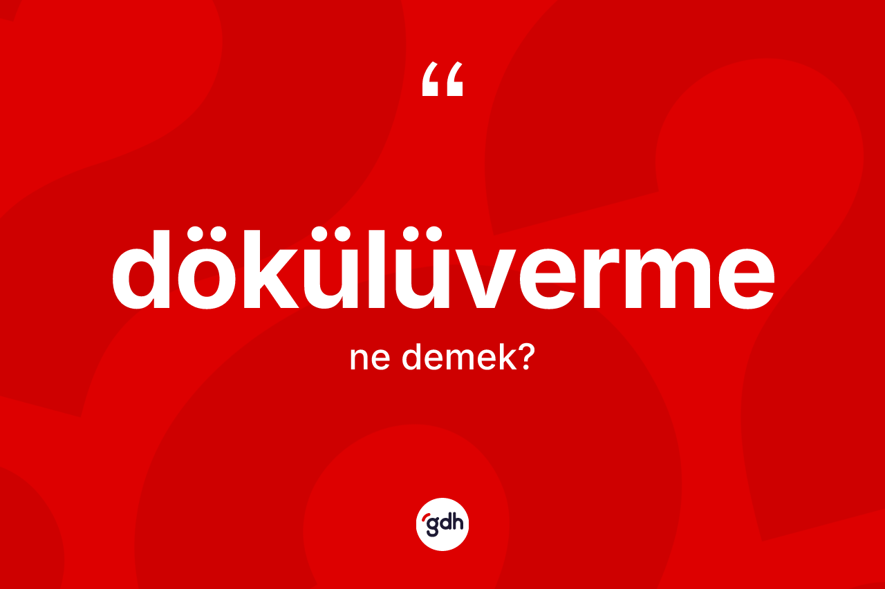 Dökülüverme kelimesinin sözlükteki tanımı nedir?