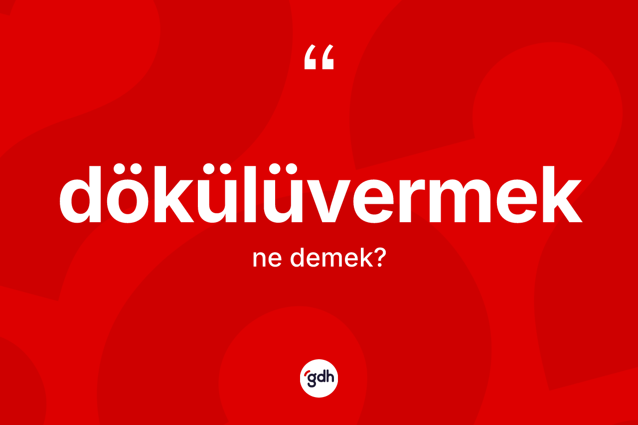 Dökülüvermek ne demek?
