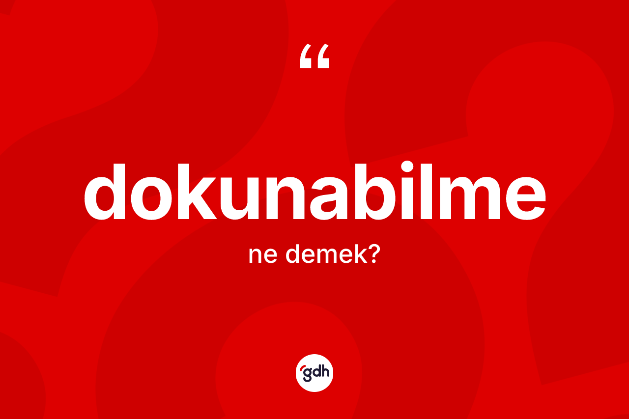 Dokunabilme kelimesinin sözlükteki tanımı nedir?