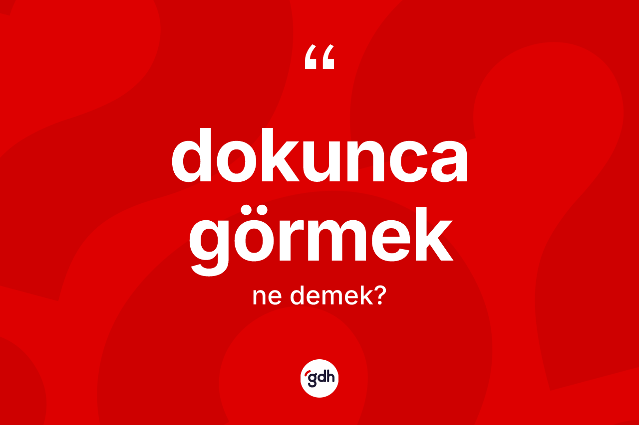 Dokunca görmek ifadesinin anlamı nedir? Dokunca görmek ifadesi hangi durumlarda kullanılır?