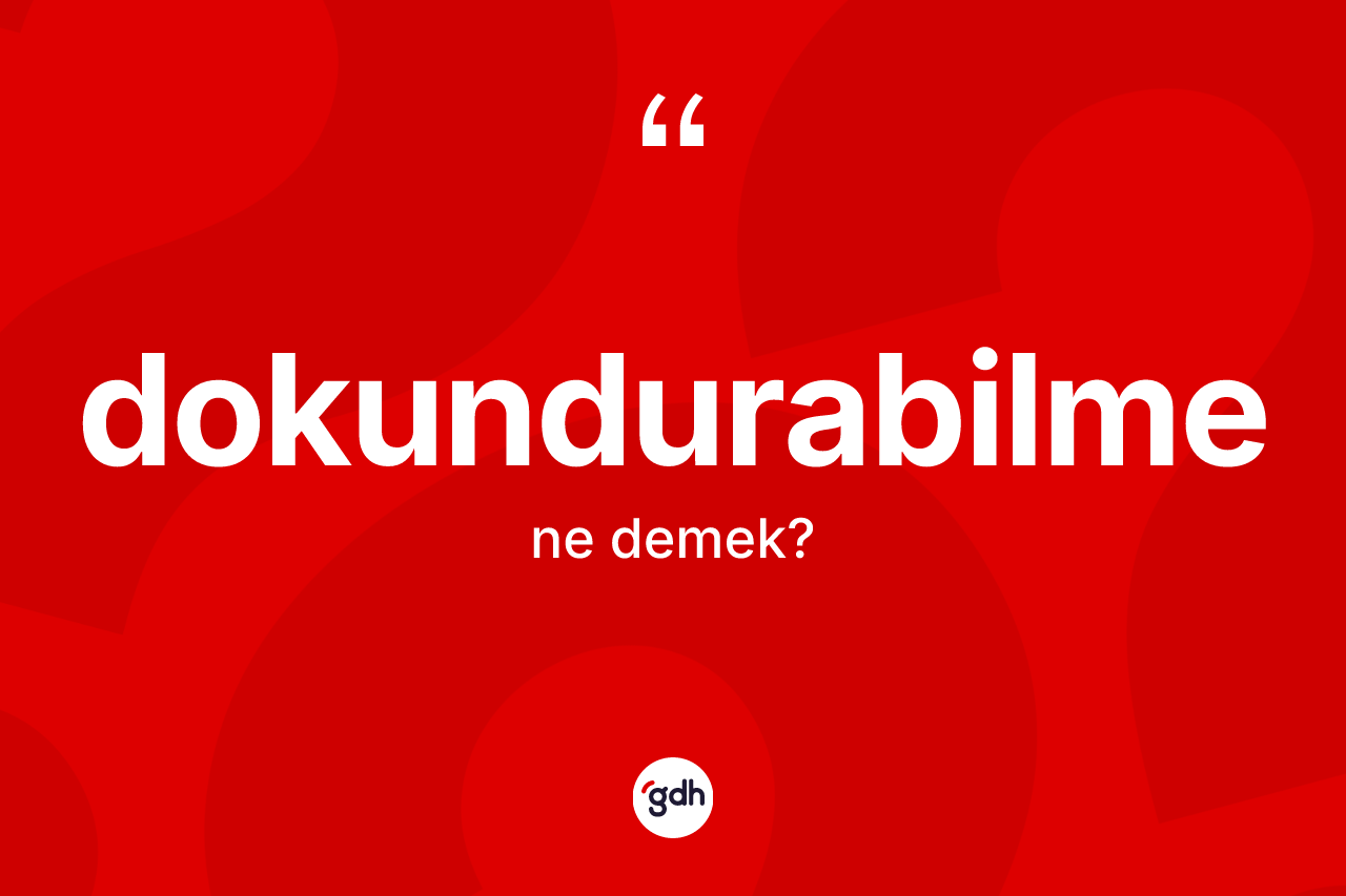 Dokundurabilme ne anlama gelir? Dokundurabilmenin kısaca tanımı nedir?