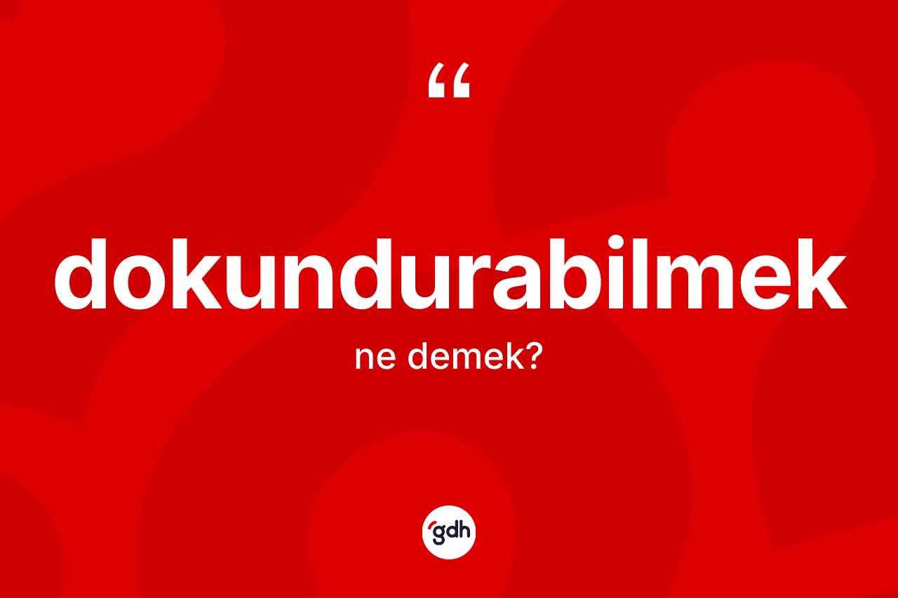 Dokundurabilmek ne demek? Dokundurabilmeğin kısaca tanımı nedir?