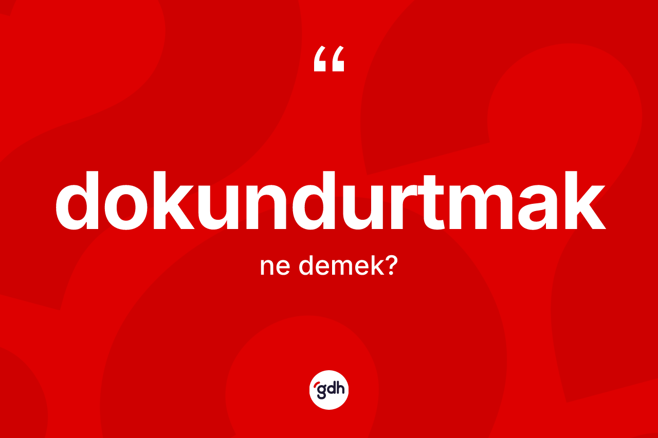 Dokundurtmak kelimesinin sözlükteki tanımı nedir? Dokundurtmağın TDK'ya göre anlamı nedir?