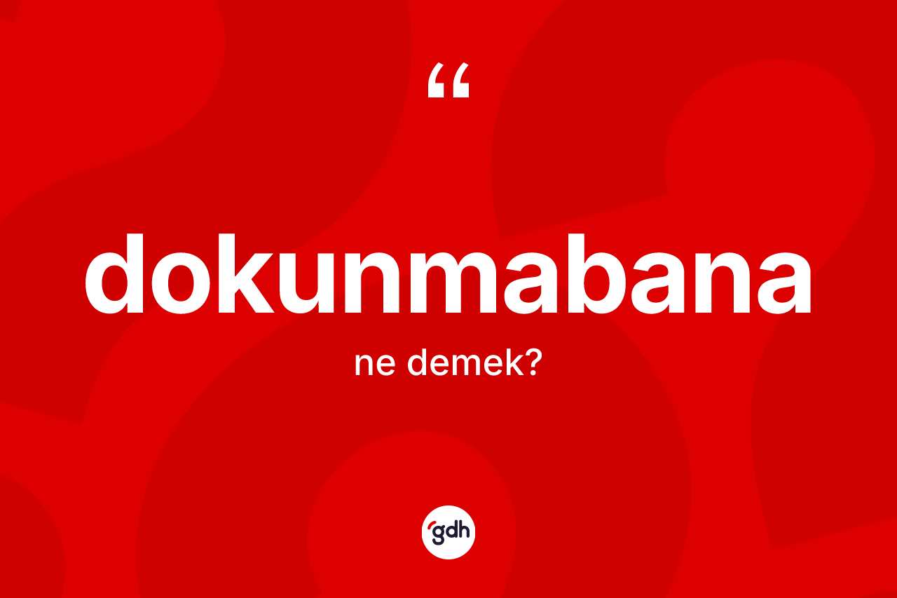 Dokunmabana kelimesi ne anlama gelir? Dokunmabananın halk arasındaki kullanımı nasıldır?