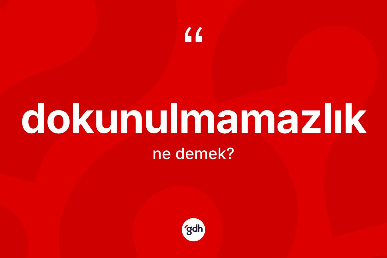 Dokunulmamazlık nedir? Dokunulmamazlığın TDK'ya göre anlamı nedir?