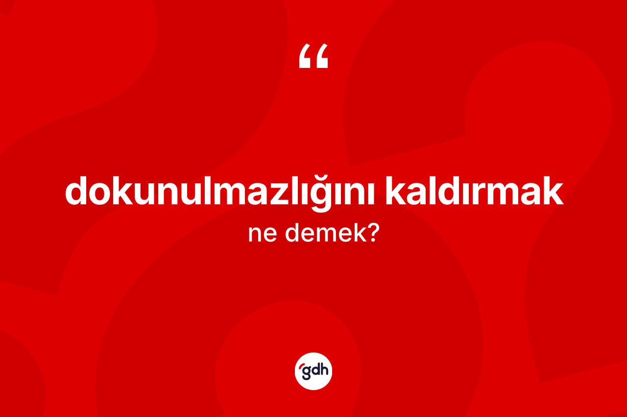 Dokunulmazlığını kaldırmak nedir? Dokunulmazlığını kaldırmak sözünün TDK anlamı nedir?