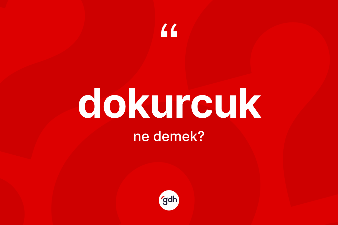 Dokurcuk kelimesinin anlamı nedir? Dokurcuğun halk arasındaki kullanımı nasıldır?