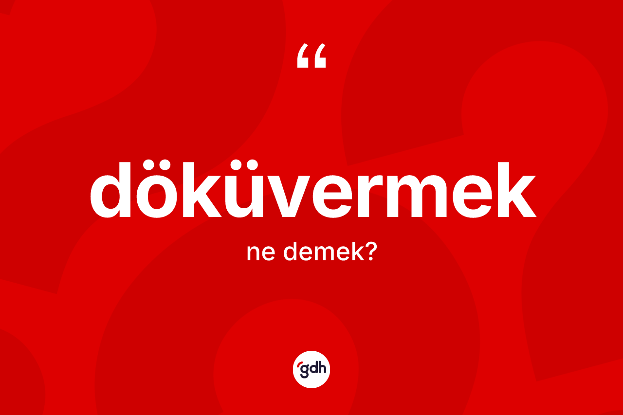Döküvermek kelimesi ne anlama gelir? Döküvermek kelimesinin kaç farklı anlamı var?