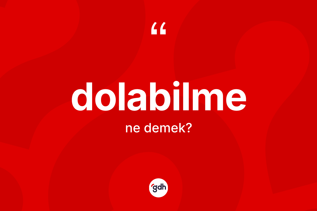 Dolabilme kelimesi nedir? Dolabilmenin TDK'ya göre anlamı nedir?