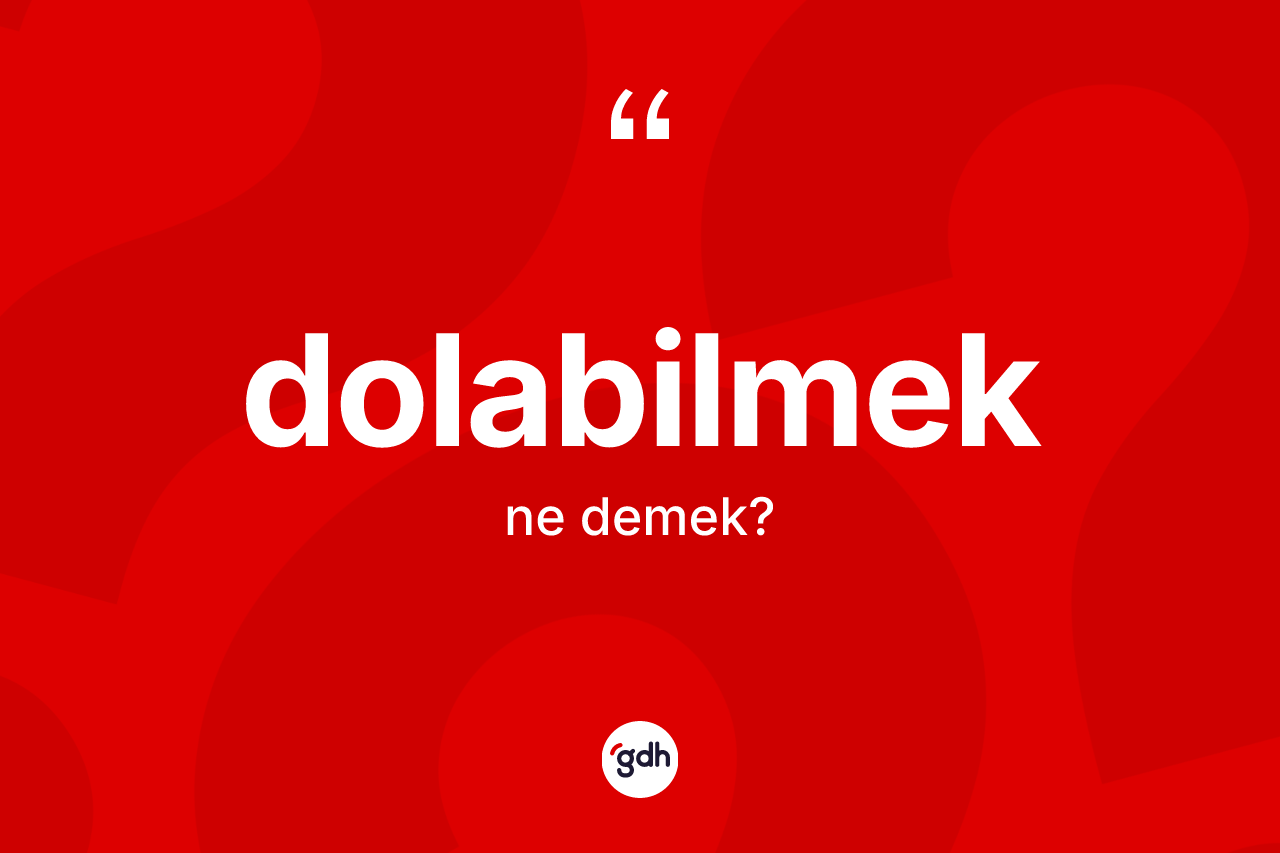 Dolabilmek kelimesinin anlamı nedir? Dolabilmek kelimesinin kaç farklı anlamı var?