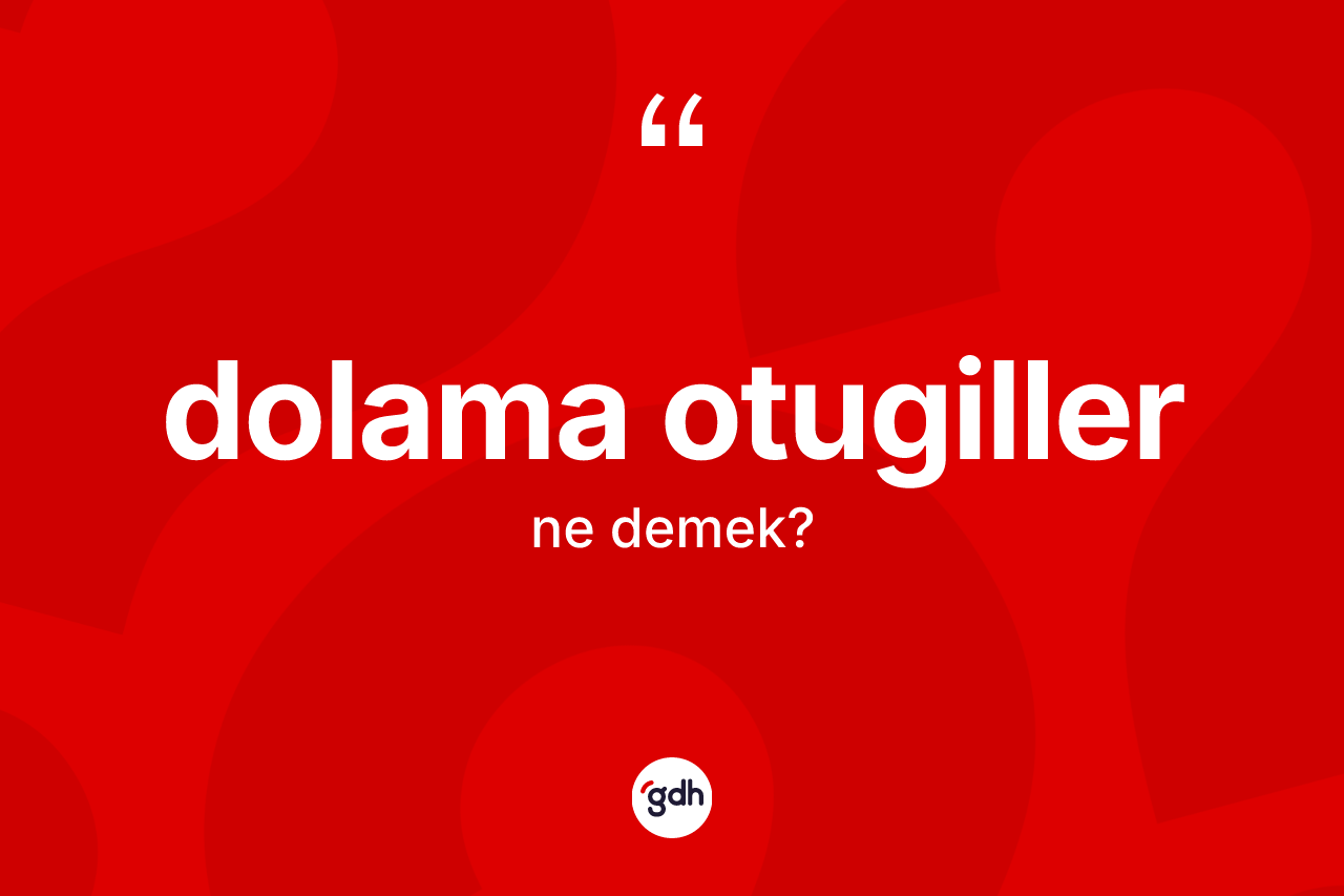 Dolama otugiller kelimesinin tanımı nedir? Dolama otugillerin TDK'ya göre anlamı nedir?