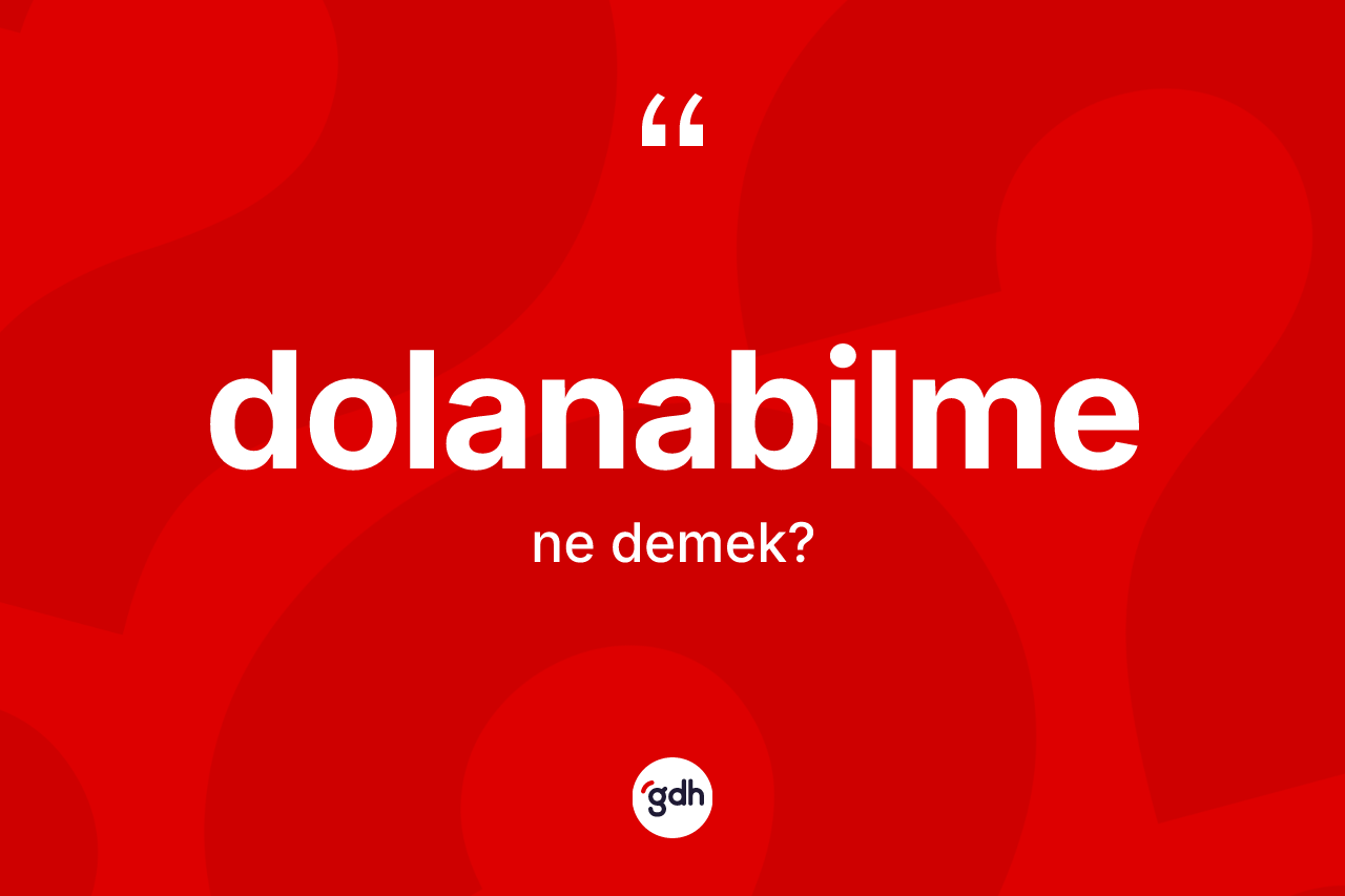 Dolanabilme kelimesi ne anlama gelir? Dolanabilme kelimesinin TDK anlamı nedir?